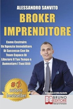 Broker Imprenditore: Come Costruire Un'Agenzia Immobiliare Di Successo Con Un Team Capace Di Liberare Il Tuo Tempo e Aumentare I Tuoi Utili - Sanvito, Alessandro