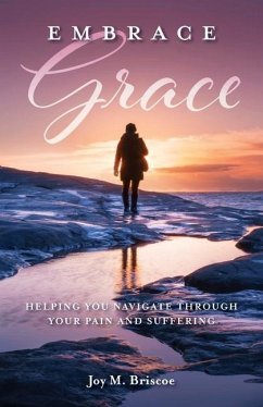 Embrace Grace: Helping You Navigate Through Your Pain and Suffering - Briscoe, Joy M.