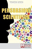 Persuasione Scientifica: Come Saper Convincere, Influenzare e Affascinare gli Altri Grazie all'Uso del Linguaggio Persuasivo