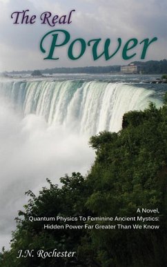 The Real Power, A Novel - Quantum Physics to Feminine Ancient Mystics: Hidden Power Far Greater Than We Know - Rochester, J. N.