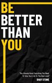 Be Better Than You: You Already Have Everything You Need to Take Your Life to the Next Level
