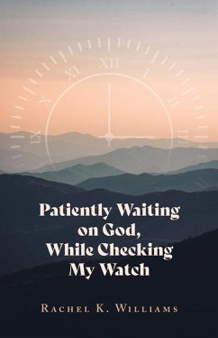 Patiently Waiting on God, While Checking My Watch - Williams, Rachel K.