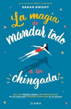 La Magia de Mandar Todo a la Chingada / The Life-Changing Magic of Not Giving a F*ck - Knight, Sarah