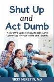 Shut up and Act dumb: A parents' guide to staying close and connected to your teens and tweens.