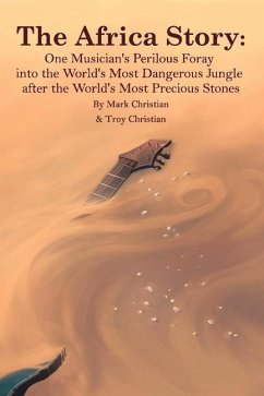 The Africa Story: One Musician's Perilous Foray Into the World's Most Dangerous Jungle After the World's Most Precious Stones - Christian, Mark; Christian, Troy