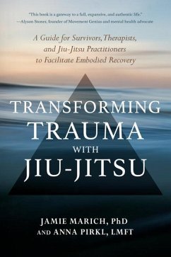 Transforming Trauma with Jiu-Jitsu: A Guide for Survivors, Therapists, and Jiu-Jitsu Practitioners to Facilitate Embodied Recovery - Marich, Jamie; Pirkl, Anna