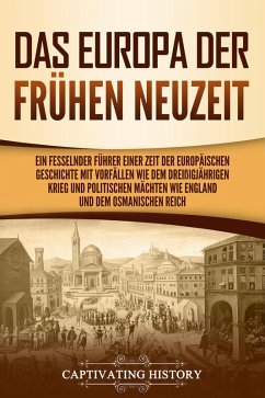 Das Europa der frühen Neuzeit: Ein fesselnder Führer einer Zeit der europäischen Geschichte mit Vorfällen wie dem Dreißigjährigen Krieg und politischen Mächten wie England und dem Osmanischen Reich (eBook, ePUB) - History, Captivating