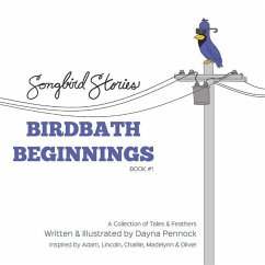 Birdbath Beginnings: Songbird Stories: A Collection of Tales & Feathers - Pennock, Dayna