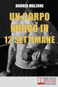 Un Corpo Nuovo in 12 Settimane: Come Ottenere un Corpo Scolpito e Tonico con un Programma d'allenamento Semplice ed Efficace - Malzone, Andrea