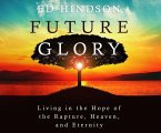 Future Glory: Living in the Hope of the Rapture, Heaven, and Eternity