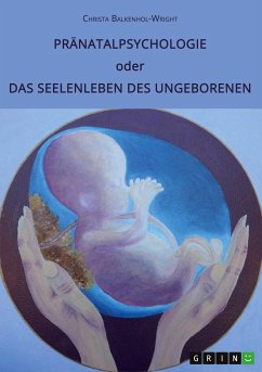 Pränatalpsychologie oder Das Seelenleben des Ungeborenen - Balkenhol-Wright, Christa