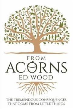 From Acorns: The Tremendous Consequences that come from Little Things - Wood, Edward