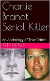 Charlie Brandt, Serial Killer : An Anthology of True Crime (eBook, ePUB) Charlie Brandt, Serial Killer : An Anthology of True Crime (eBook, ePUB)