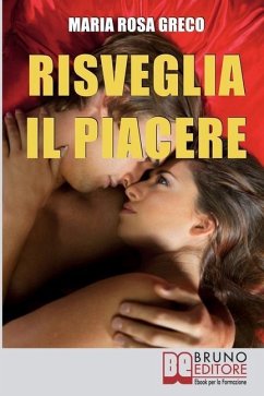 Risveglia il Piacere: Impara a Godere la Vita Esplorando la Tua Sensualità e le Gioie del Corpo - Greco, Maria Rosa