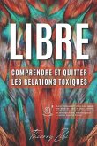 Libre: Comprendre Et Quitter Les Relations Toxiques