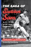 The Saga of Sudden Sam: The Rise, Fall, and Redemption of Sam McDowell