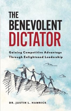 The Benevolent Dictator: Gaining Competitive Advantage Through Enlightened Leadership - Hamrick, Justin