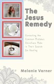 The Jesus Remedy: Correcting the Common Mistakes Christians Make in Their Search for Healing