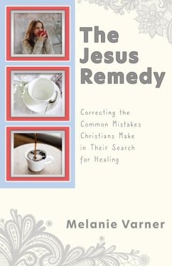 The Jesus Remedy: Correcting the Common Mistakes Christians Make in Their Search for Healing - Varner, Melanie