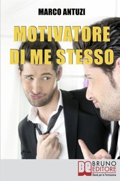 Motivatore di Me Stesso: Ricostruire la Propria Identità attraverso la Determinazione e la Libertà di Scelta - Antuzi, Marco