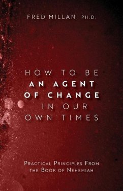 How to Be an Agent of Change In Our Own Times: Practical Principles From the Book of Nehemiah - Millan, Fred