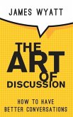 The Art of Discussion: How To Have Better Conversations