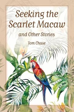 Seeking the Scarlet Macaw and Other Stories - Chase, Tom