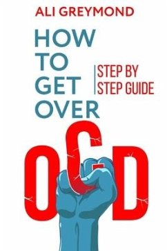 How To Get Over OCD: Step by step obsessive compulsive disorder recovery guide - Greymond, Ali