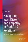 Navigating War, Dissent and Empathy in Arab/U.S Relations (eBook, PDF)