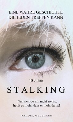 10 Jahre Stalking - Nur weil Du ihn nicht siehst, heißt es nicht, dass er nicht da ist! (eBook, ePUB) - Wegemann, Ramona