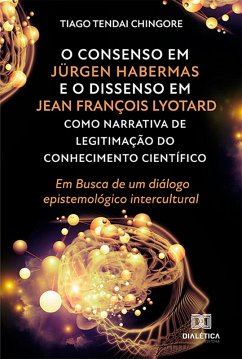 O Consenso em Jürgen Habermas e o Dissenso em Jean François Lyotard como Narrativa de Legitimação do Conhecimento Científico (eBook, ePUB) - Chingore, Tiago Tendai