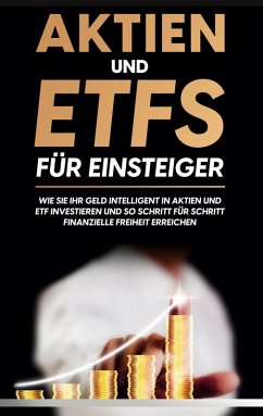 Aktien und ETFs für Einsteiger: Wie Sie Ihr Geld intelligent in Aktien und ETF investieren und so Schritt für Schritt finanzielle Freiheit erreichen (eBook, ePUB)