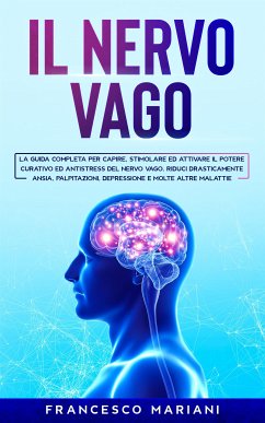 Il Nervo Vago: La guida completa per capire, stimolare ed attivare il potere curativo ed antistress del nervo vago. Riduci drasticamente ansia, palpitazioni, depressione e molte altre malattie (eBook, ePUB) - Mariani, Francesco