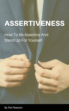 Assertiveness - How To Be Assertive And Stand Up For Yourself (eBook, ePUB) - Pearson, Pat