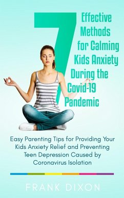 7 Effective Methods for Calming Kids Anxiety During the Covid-19 Pandemic: Easy Parenting Tips for Providing Your Kids Anxiety Relief and Preventing T - Dixon, Frank