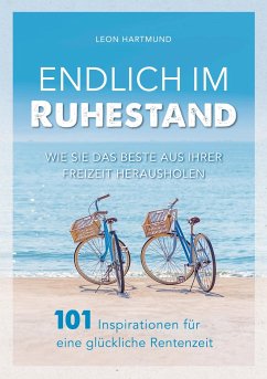 Endlich im Ruhestand: Wie Sie das Beste aus Ihrer Freizeit herausholen - 101 Inspirationen für eine glückliche Rentenzeit - Hartmund, Leon