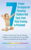 7 Proven Strategies for Parenting Toddlers that Excel, from Potty Training to Preschool: Positive Parenting Tips for Raising Toddlers with Exceptional