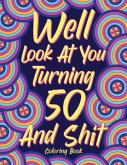 Well Look at You Turning 50 and Shit Coloring Book for Adults