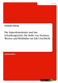 Die Superdemokratie und das Schurkengericht. Die Rolle von Normen, Werten und Weltbilder im Fall USA-IStGH - Gehrig, Franziska