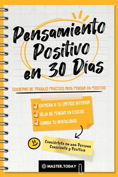 Pensamiento Positivo en 30 Días: Cuaderno de Trabajo Práctico para Pensar en Positivo; Entrena a tu Crítico Interior, Deja de Pensar en Exceso y Cambia tu Mentalidad (Conviértete en una Persona Consciente y Positiva) (eBook, ePUB) - Today, Master; Reed, Roger