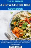 The Ultimate Acid Watcher Diet Cookbook; A Complete Guide With Simple, Delicious, And Nutritious Recipes To Heal And Prevent Acid Reflux Disease (eBook, ePUB)