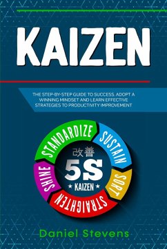 Kaizen: The Step-by-Step Guide to Success. Adopt a Winning Mindset and Learn Effective Strategies to Productivity Improvement. (eBook, ePUB) - Stevens, Daniel
