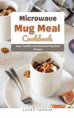 Microwave Mug Meal Cookbook : Easy, Healthy and Delicious Mug Meal Recipes (eBook, ePUB) - Thomas, Laura