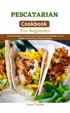 Pescatarian Cookbook for Beginners : Essential Guide to Pescatarian Diet and Delicious Recipes to Loss Weight and Kickstart Healthy Lifestyle (eBook, ePUB) - Thomas, Laura