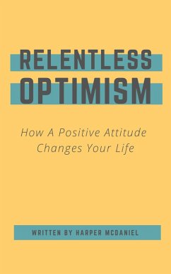 Relentless Optimism - How A Positive Attitude Changes Your Life (eBook, ePUB) - McDaniel, Harper