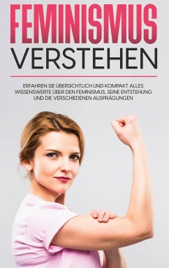 Feminismus verstehen: Erfahren Sie übersichtlich und kompakt alles Wissenswerte über den Feminismus, seine Entstehung und die verschiedenen Ausprägungen (eBook, ePUB) - Hafermann, Lena