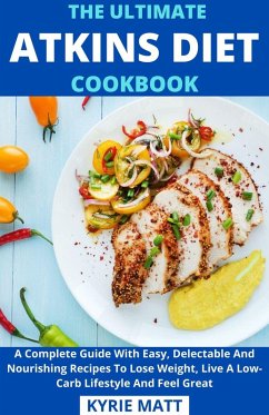 The Ultimate Atkins Diet Cookbook; A Complete Guide With Easy, Delectable And Nourishing Recipes To Lose Weight, Live A Low-Carb Lifestyle And Feel Great (eBook, ePUB) - Matt, Kyrie