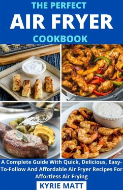 Cover The Perfect Air Fryer Cookbook; A Complete Guide With Quick, Delicious, Easy-To-Follow And Affordable Air Fryer Recipes For Affortless Air Frying (eBook, ePUB)