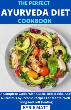 The Perfect Ayurveda Diet Cookbook; A Complete Guide With Quick, Delectable, And Nutritious Ayurvedic Recipes For Mental Well Being And Self Healing (eBook, ePUB) - Matt, Kyrie