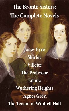 The Brontë Sisters: The Complete Novels (Unabridged) (eBook, ePUB) - Brontë, Charlotte; Brontë, Emily; Brontë, Anne